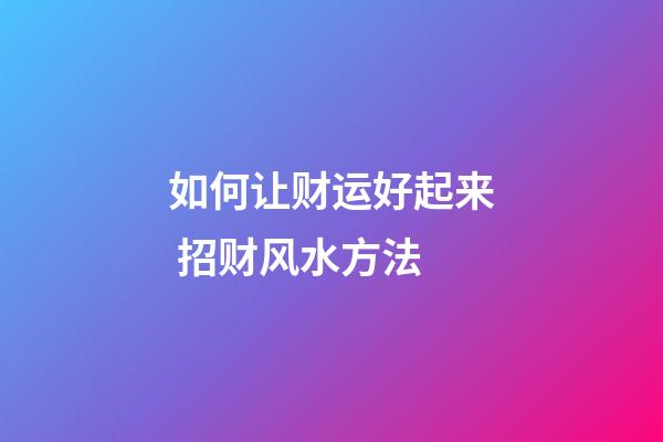 如何让财运好起来 招财风水方法